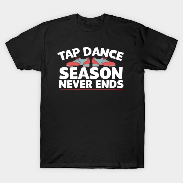 Tap Dance Season Never Ends T-Shirt by thingsandthings